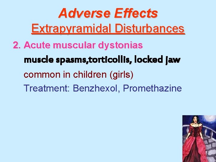 Adverse Effects Extrapyramidal Disturbances 2. Acute muscular dystonias muscle spasms, torticollis, locked jaw common