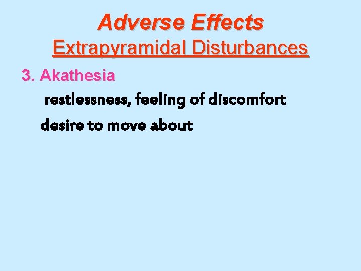 Adverse Effects Extrapyramidal Disturbances 3. Akathesia restlessness, feeling of discomfort desire to move about