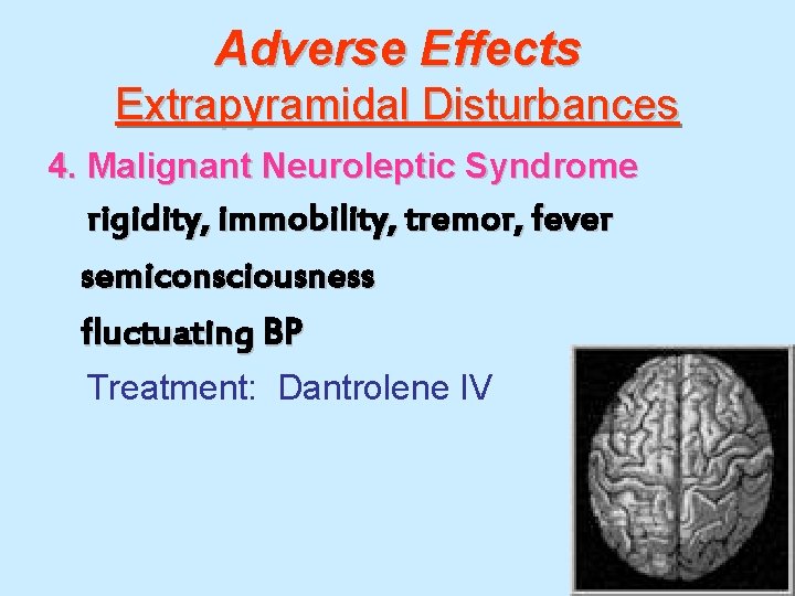 Adverse Effects Extrapyramidal Disturbances 4. Malignant Neuroleptic Syndrome rigidity, immobility, tremor, fever semiconsciousness fluctuating