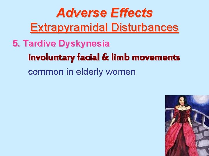 Adverse Effects Extrapyramidal Disturbances 5. Tardive Dyskynesia involuntary facial & limb movements common in