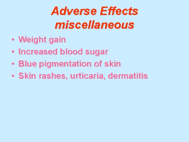 Adverse Effects miscellaneous • • Weight gain Increased blood sugar Blue pigmentation of skin