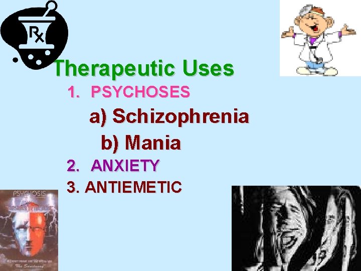 Therapeutic Uses 1. PSYCHOSES a) Schizophrenia b) Mania 2. ANXIETY 3. ANTIEMETIC 