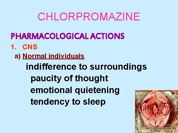 CHLORPROMAZINE PHARMACOLOGICAL ACTIONS 1. CNS a) Normal individuals indifference to surroundings paucity of thought