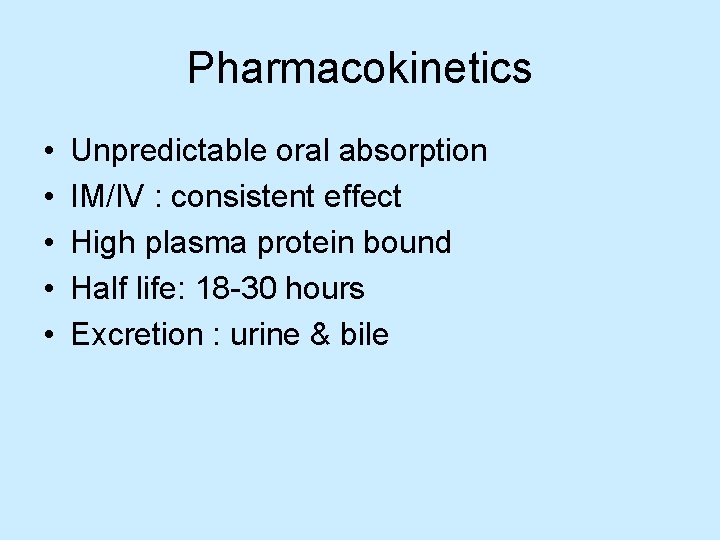 Pharmacokinetics • • • Unpredictable oral absorption IM/IV : consistent effect High plasma protein