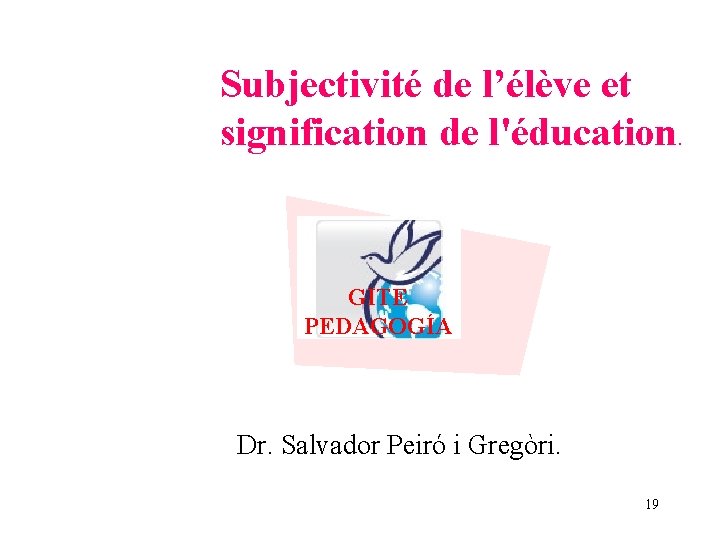 Subjectivité de l’élève et signification de l'éducation GITE PEDAGOGÍA Dr. Salvador Peiró i Gregòri.