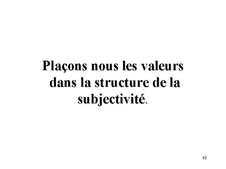 Plaçons nous les valeurs dans la structure de la subjectivité 48 