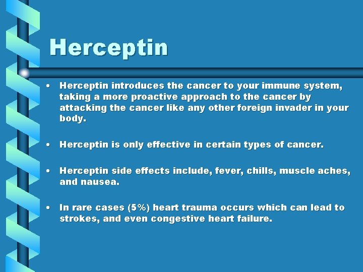 Herceptin • Herceptin introduces the cancer to your immune system, taking a more proactive