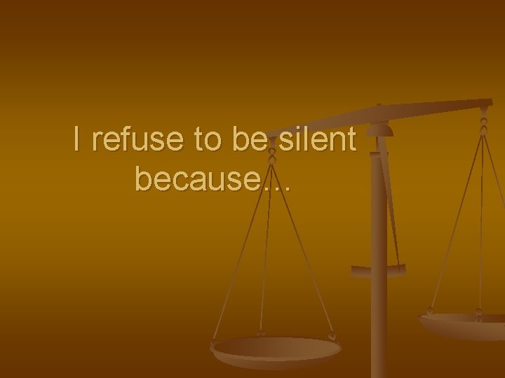 I refuse to be silent because… 