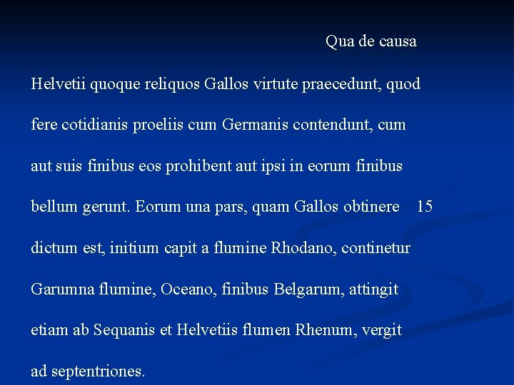 Qua de causa Helvetii quoque reliquos Gallos virtute praecedunt, quod fere cotidianis proeliis cum