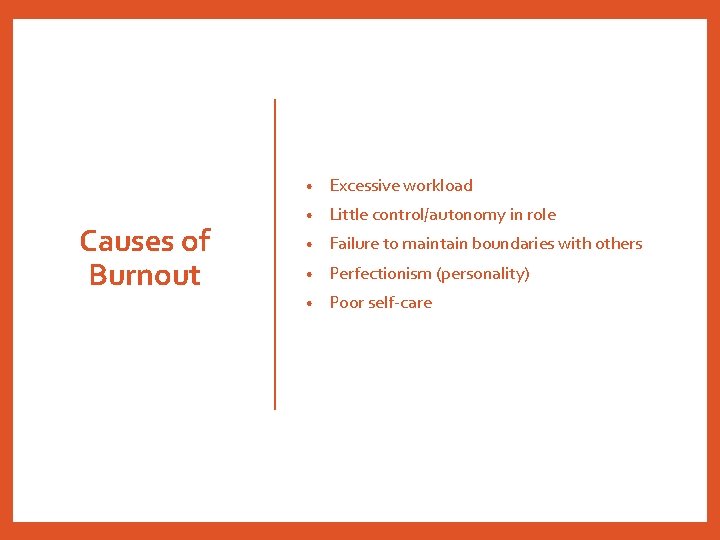 Causes of Burnout • Excessive workload • Little control/autonomy in role • Failure to