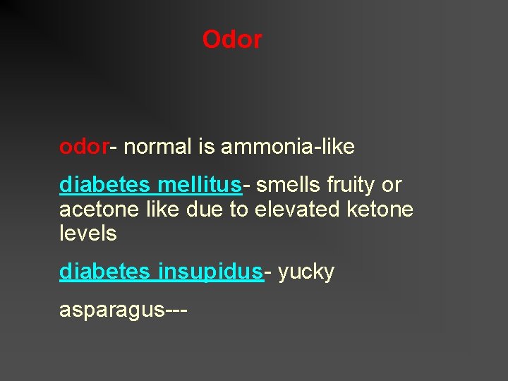 Odor odor- normal is ammonia-like diabetes mellitus- smells fruity or acetone like due to