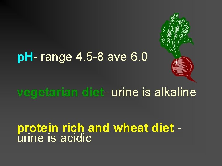 p. H- range 4. 5 -8 ave 6. 0 vegetarian diet- urine is alkaline