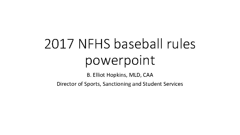 2017 NFHS baseball rules powerpoint B. Elliot Hopkins, MLD, CAA Director of Sports, Sanctioning