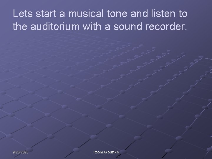 Lets start a musical tone and listen to the auditorium with a sound recorder.