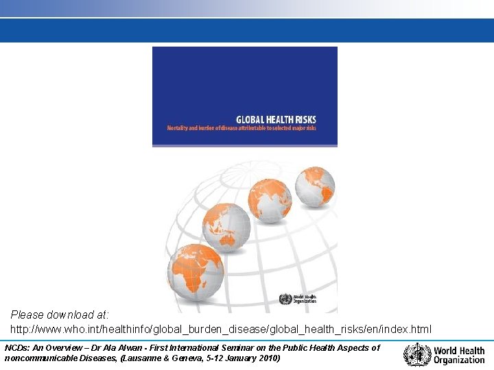 Please download at: http: //www. who. int/healthinfo/global_burden_disease/global_health_risks/en/index. html NCDs: An Overview – Dr Ala