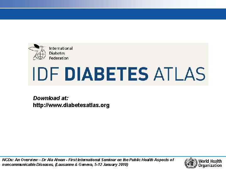 Download at: http: //www. diabetesatlas. org NCDs: An Overview – Dr Ala Alwan -