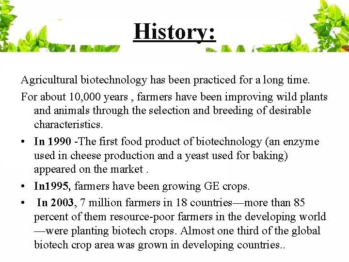 History: Agricultural biotechnology has been practiced for a long time. For about 10, 000