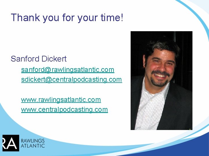 Thank you for your time! Sanford Dickert sanford@rawlingsatlantic. com sdickert@centralpodcasting. com www. rawlingsatlantic. com