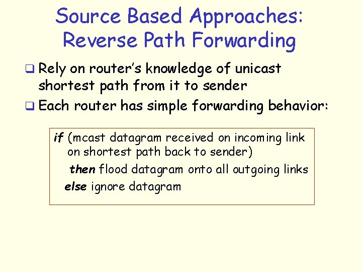 Source Based Approaches: Reverse Path Forwarding q Rely on router’s knowledge of unicast shortest