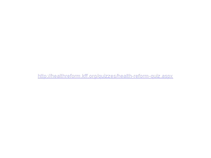 http: //healthreform. kff. org/quizzes/health-reform-quiz. aspx 