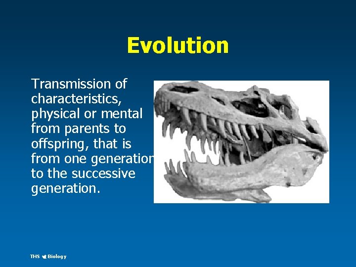 Evolution Transmission of characteristics, physical or mental from parents to offspring, that is from