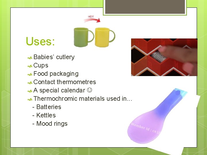 Uses: Babies’ cutlery Cups Food packaging Contact thermometres A special calendar Thermochromic materials used
