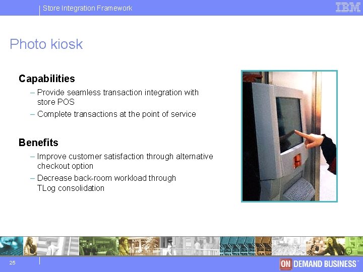 Store IBM Integration Software Framework Group Photo kiosk Capabilities – Provide seamless transaction integration
