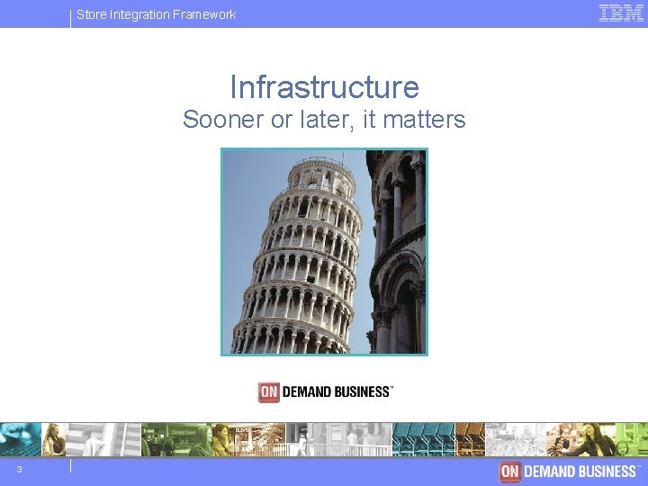 Store IBM Integration Software Framework Group Infrastructure Sooner or later, it matters 3 ©