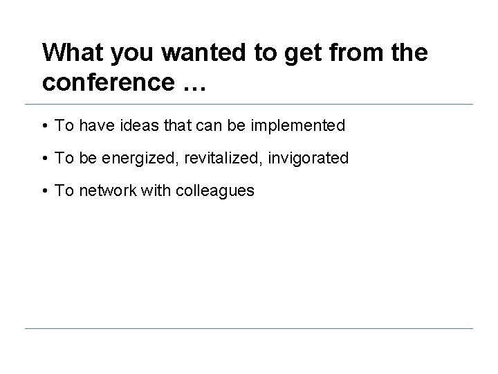 What you wanted to get from the conference … • To have ideas that