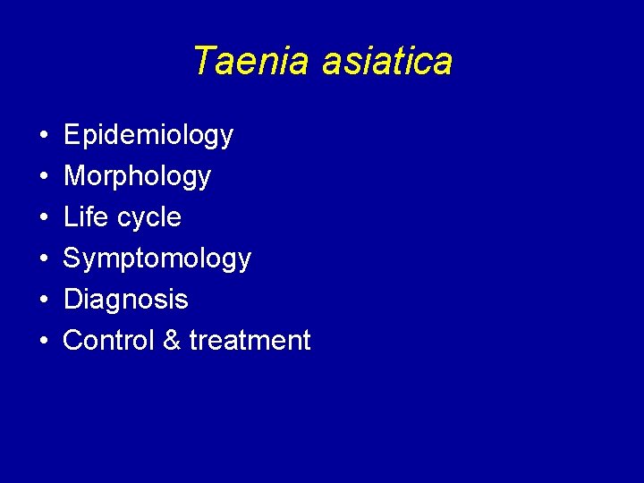 Taenia asiatica • • • Epidemiology Morphology Life cycle Symptomology Diagnosis Control & treatment
