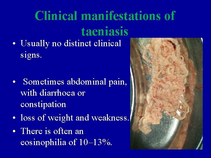 Clinical manifestations of taeniasis • Usually no distinct clinical signs. • Sometimes abdominal pain,