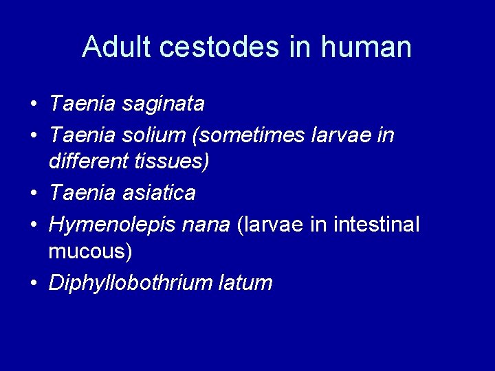 Adult cestodes in human • Taenia saginata • Taenia solium (sometimes larvae in different