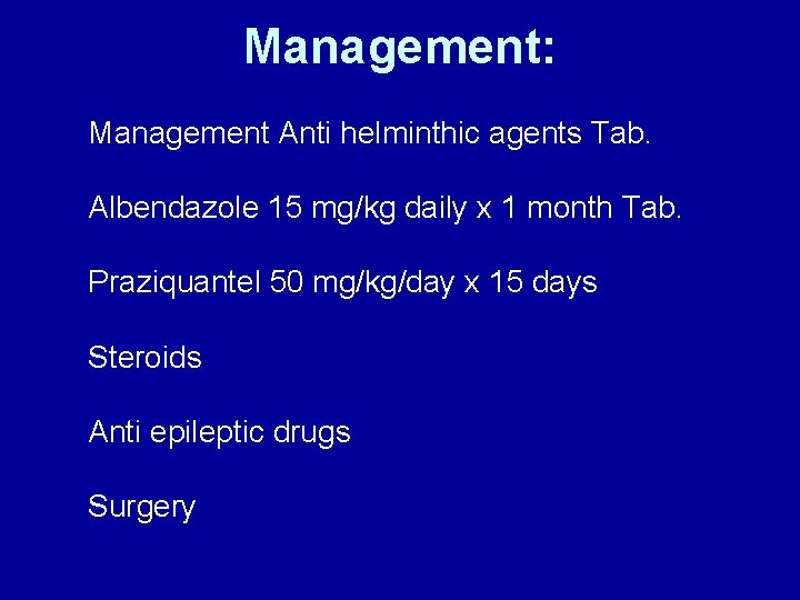 Management: Management Anti helminthic agents Tab. Albendazole 15 mg/kg daily x 1 month Tab.