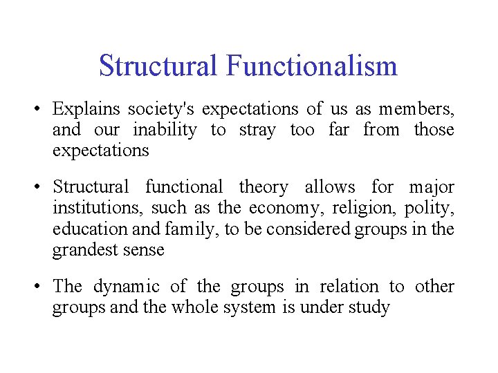 Structural Functionalism • Explains society's expectations of us as members, and our inability to