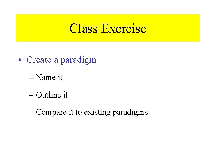 Class Exercise • Create a paradigm – Name it – Outline it – Compare