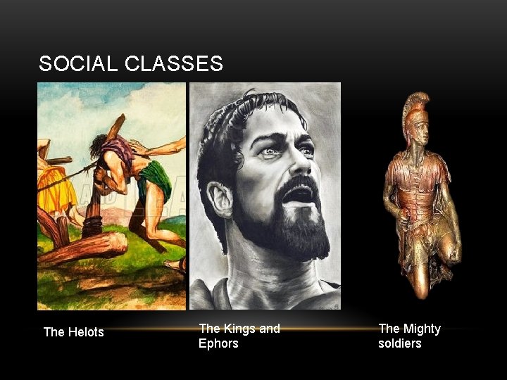 SOCIAL CLASSES The Helots The Kings and Ephors The Mighty soldiers 