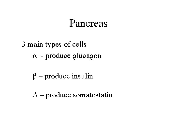 Pancreas 3 main types of cells α–- produce glucagon β – produce insulin Δ