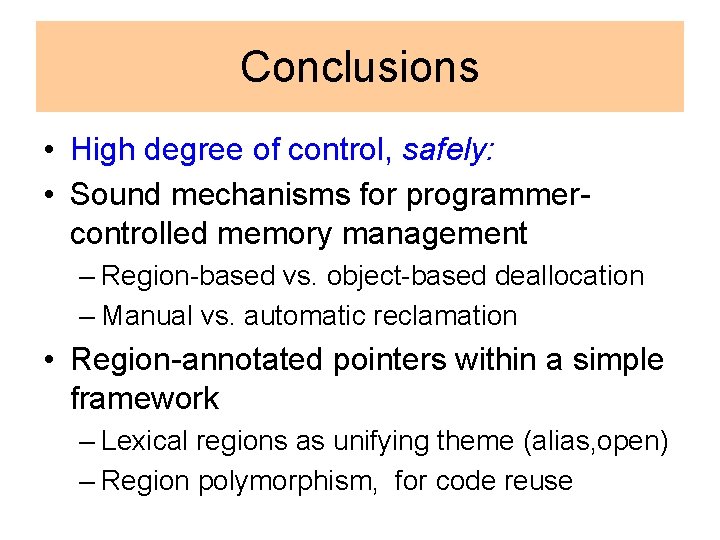 Conclusions • High degree of control, safely: • Sound mechanisms for programmercontrolled memory management