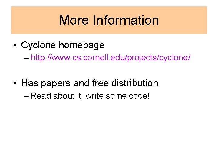 More Information • Cyclone homepage – http: //www. cs. cornell. edu/projects/cyclone/ • Has papers