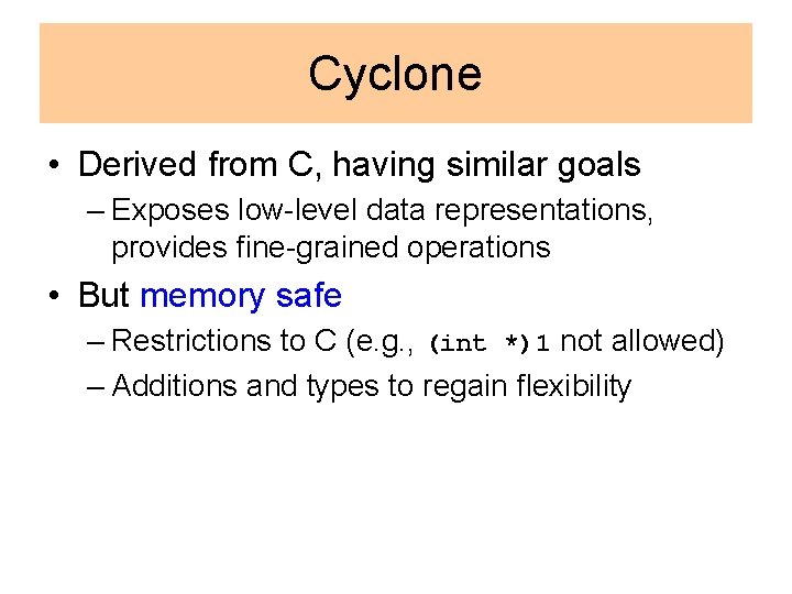 Cyclone • Derived from C, having similar goals – Exposes low-level data representations, provides