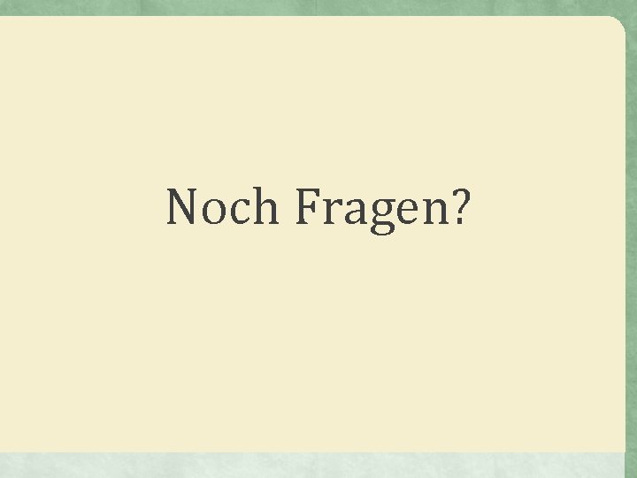 Noch Fragen? 