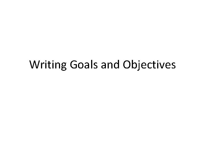 Writing Goals and Objectives 