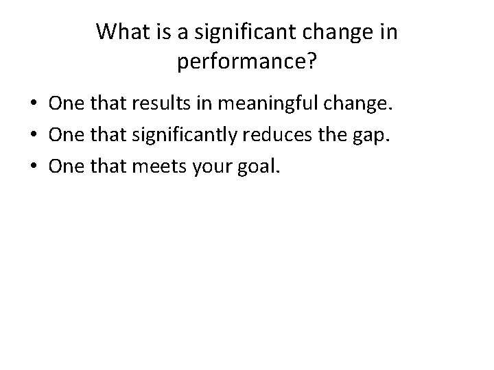 What is a significant change in performance? • One that results in meaningful change.