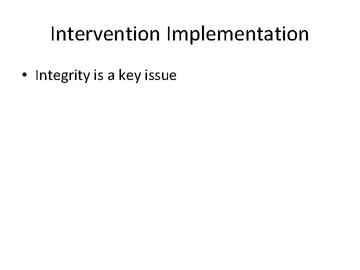Intervention Implementation • Integrity is a key issue 