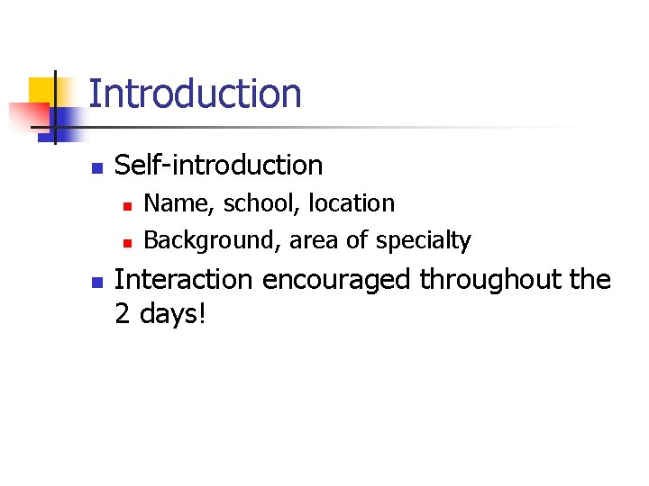 Introduction n Self-introduction n Name, school, location Background, area of specialty Interaction encouraged throughout