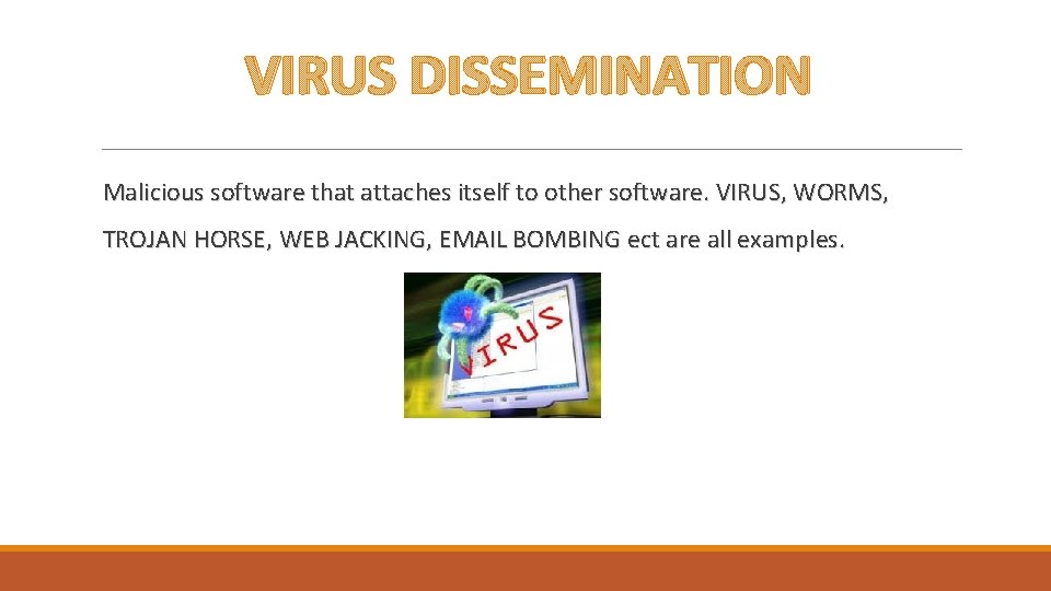 VIRUS DISSEMINATION Malicious software that attaches itself to other software. VIRUS, WORMS, TROJAN HORSE,