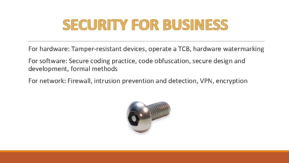SECURITY FOR BUSINESS For hardware: Tamper-resistant devices, operate a TCB, hardware watermarking For software: