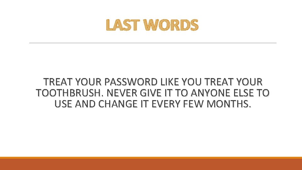 LAST WORDS TREAT YOUR PASSWORD LIKE YOU TREAT YOUR TOOTHBRUSH. NEVER GIVE IT TO