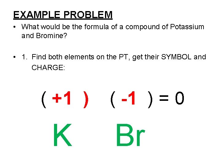 EXAMPLE PROBLEM • What would be the formula of a compound of Potassium and