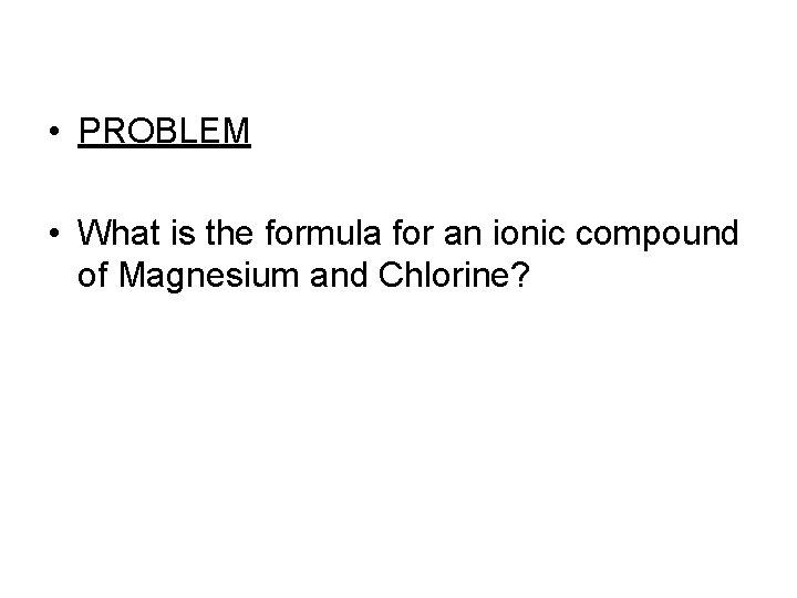  • PROBLEM • What is the formula for an ionic compound of Magnesium